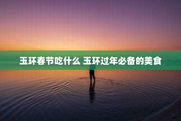 玉环春节吃什么 玉环过年必备的美食