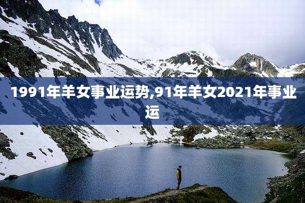 1991年羊女事业运势,91年羊女2021年事业运