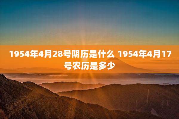 1954年4月28号阴历是什么 1954年4月17号农历是多少