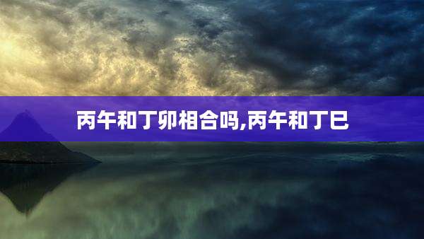 丙午和丁卯相合吗,丙午和丁巳