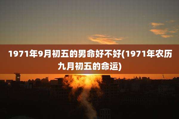 1971年9月初五的男命好不好(1971年农历九月初五的命运)