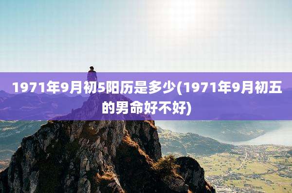 1971年9月初5阳历是多少(1971年9月初五的男命好不好)
