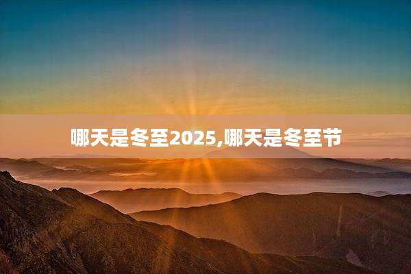 哪天是冬至2025,哪天是冬至节