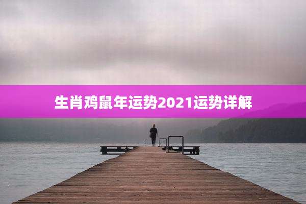 生肖鸡鼠年运势2021运势详解