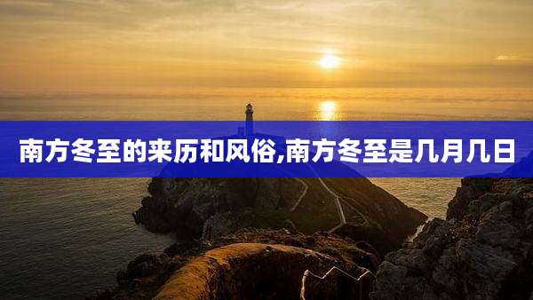 南方冬至的来历和风俗,南方冬至是几月几日