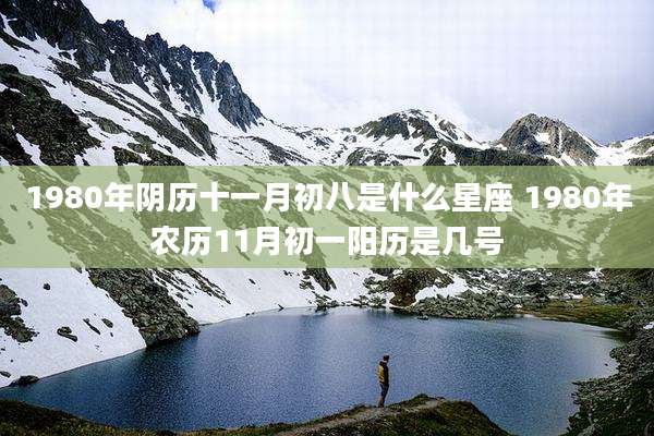 1980年阴历十一月初八是什么星座 1980年农历11月初一阳历是几号