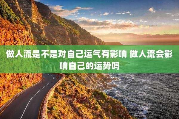 做人流是不是对自己运气有影响 做人流会影响自己的运势吗