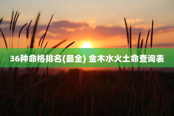 36种命格排名(最全) 金木水火土命查询表