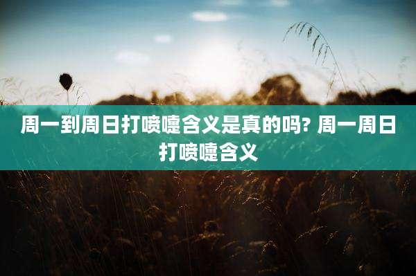 周一到周日打喷嚏含义是真的吗? 周一周日打喷嚏含义