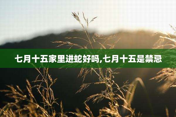 七月十五家里进蛇好吗,七月十五是禁忌