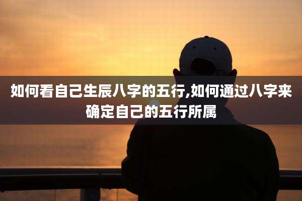 如何看自己生辰八字的五行,如何通过八字来确定自己的五行所属