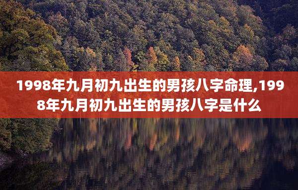 1998年九月初九出生的男孩八字命理,1998年九月初九出生的男孩八字是什么