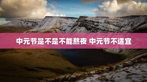 中元节是不是不能熬夜 中元节不适宜