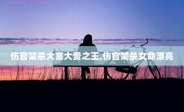 伤官架杀大富大贵之王,伤官架杀女命漂亮