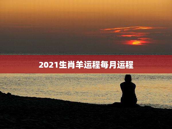 2021生肖羊运程每月运程