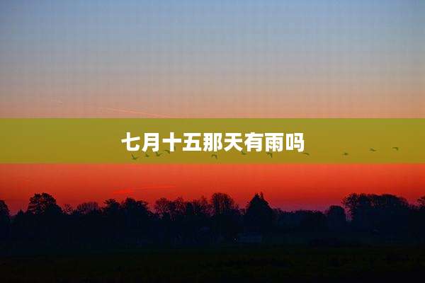 七月十五那天有雨吗