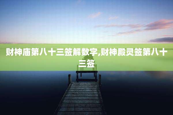 财神庙第八十三签解数字,财神殿灵签第八十三签