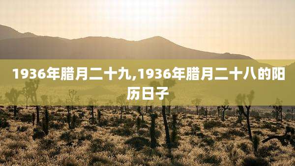 1936年腊月二十九,1936年腊月二十八的阳历日子