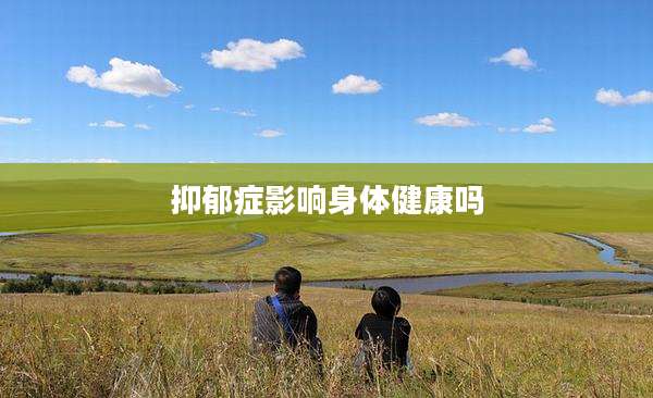 抑郁症影响身体健康吗