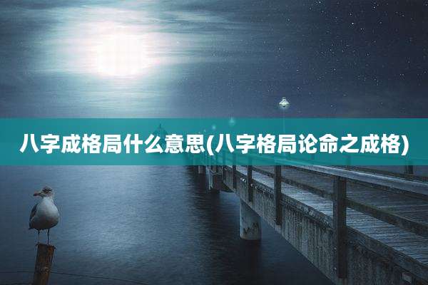 八字成格局什么意思(八字格局论命之成格)