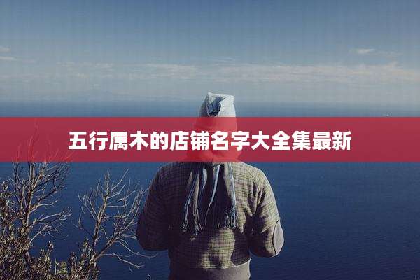五行属木的店铺名字大全集最新