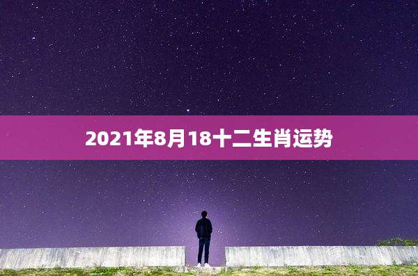 2021年8月18十二生肖运势