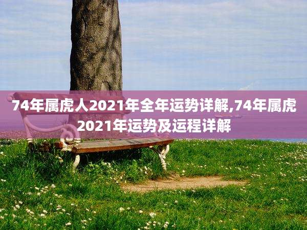 74年属虎人2021年全年运势详解,74年属虎2021年运势及运程详解