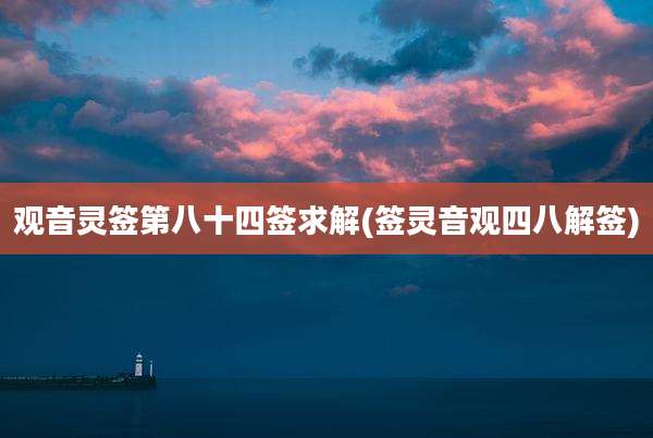 观音灵签第八十四签求解(签灵音观四八解签)