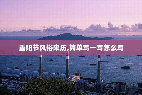 重阳节风俗来历,简单写一写怎么写