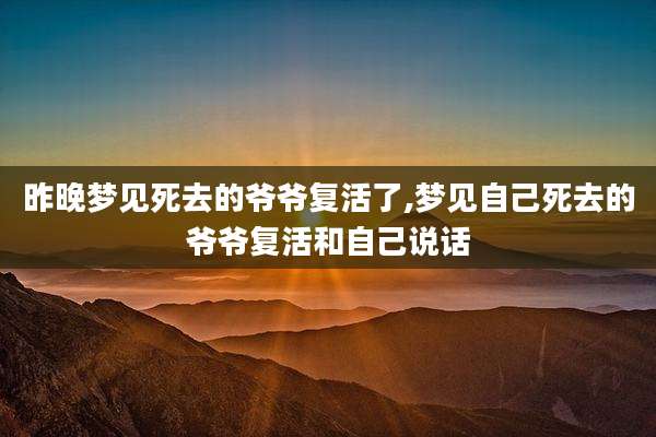 昨晚梦见死去的爷爷复活了,梦见自己死去的爷爷复活和自己说话