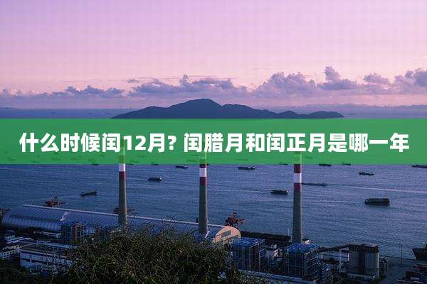 什么时候闰12月? 闰腊月和闰正月是哪一年
