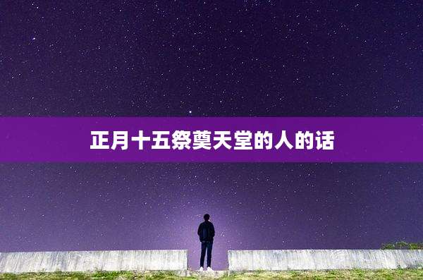 正月十五祭奠天堂的人的话