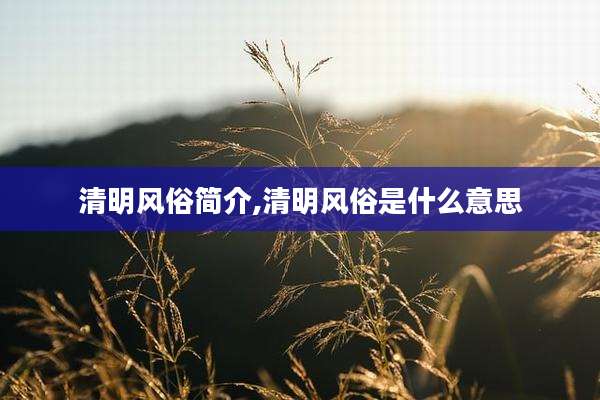 清明风俗简介,清明风俗是什么意思