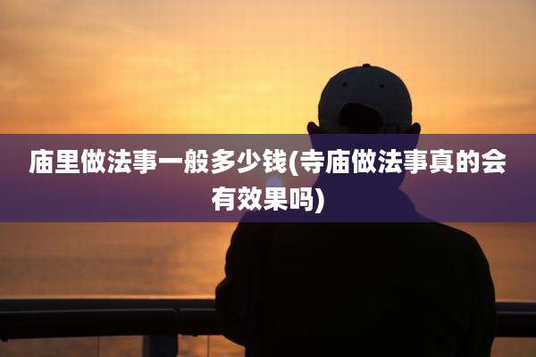 庙里做法事一般多少钱(寺庙做法事真的会有效果吗)
