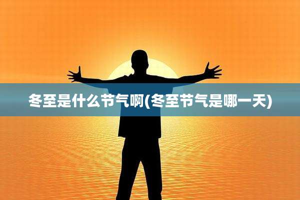 冬至是什么节气啊(冬至节气是哪一天)