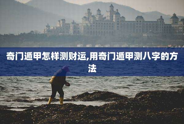 奇门遁甲怎样测财运,用奇门遁甲测八字的方法