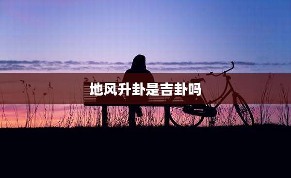 地风升卦是吉卦吗