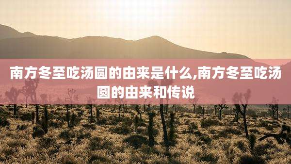 南方冬至吃汤圆的由来是什么,南方冬至吃汤圆的由来和传说