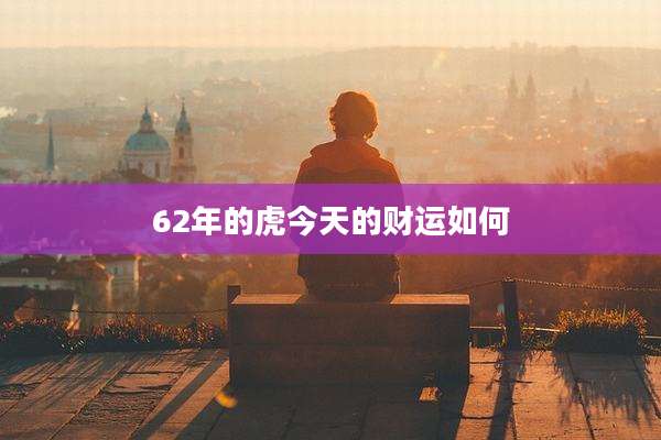 62年的虎今天的财运如何