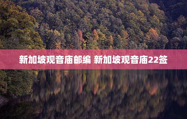 新加坡观音庙邮编 新加坡观音庙22签