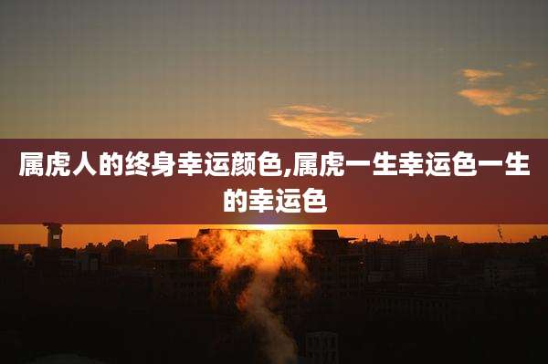 属虎人的终身幸运颜色,属虎一生幸运色一生的幸运色