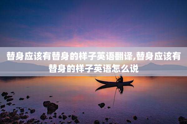替身应该有替身的样子英语翻译,替身应该有替身的样子英语怎么说