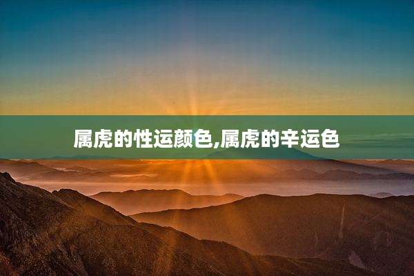 属虎的性运颜色,属虎的辛运色