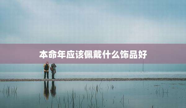 本命年应该佩戴什么饰品好