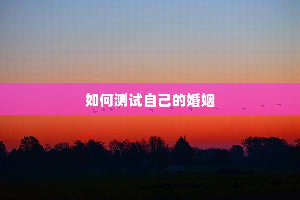 如何测试自己的婚姻