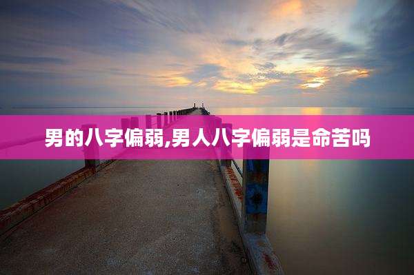 男的八字偏弱,男人八字偏弱是命苦吗