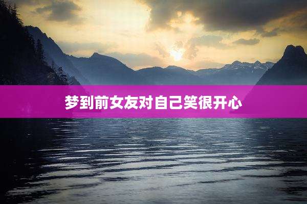 梦到前女友对自己笑很开心