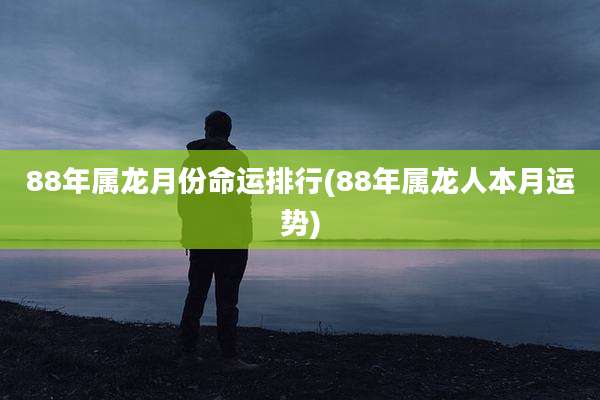 88年属龙月份命运排行(88年属龙人本月运势)