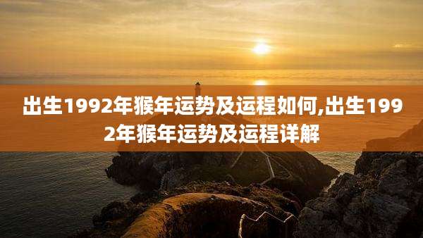 出生1992年猴年运势及运程如何,出生1992年猴年运势及运程详解