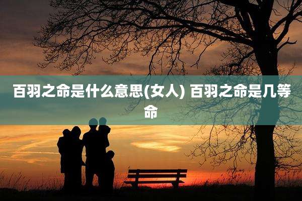 百羽之命是什么意思(女人) 百羽之命是几等命